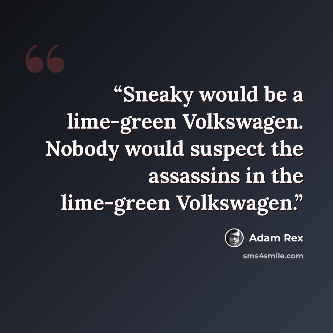 “Sneaky would be a lime-green Volkswagen. Nobody would suspect the assassins in the lime-green Volkswagen.” quote by Adam Rex