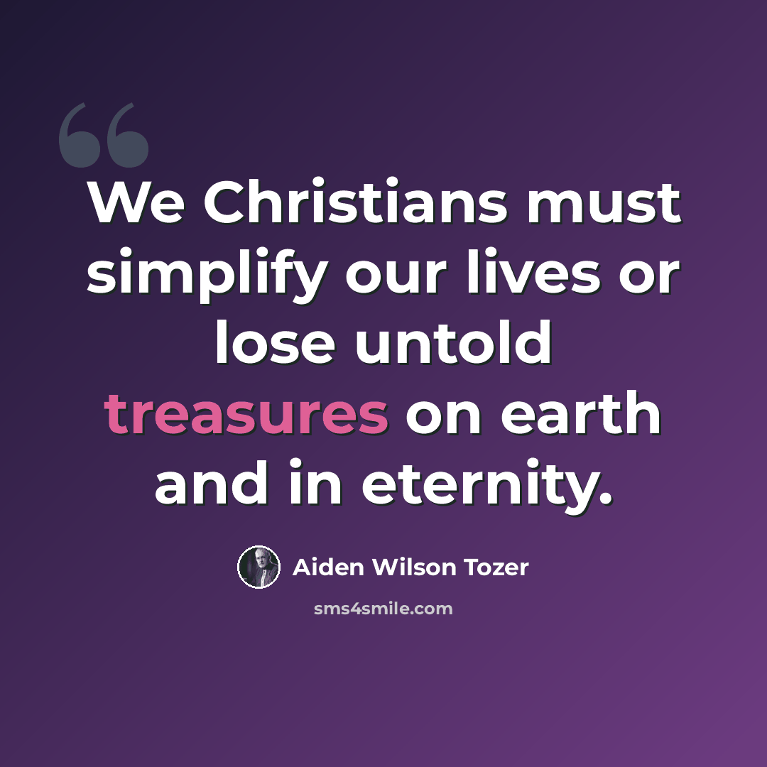“We Christians must simplify our lives or lose untold treasures on earth and in eternity.” quote by Aiden Wilson Tozer