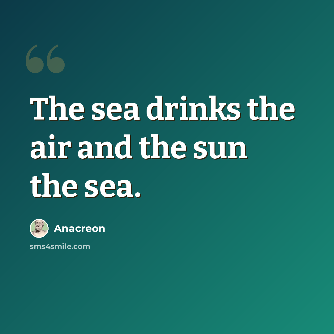 “The sea drinks the air and the sun the sea.” quote by Anacreon
