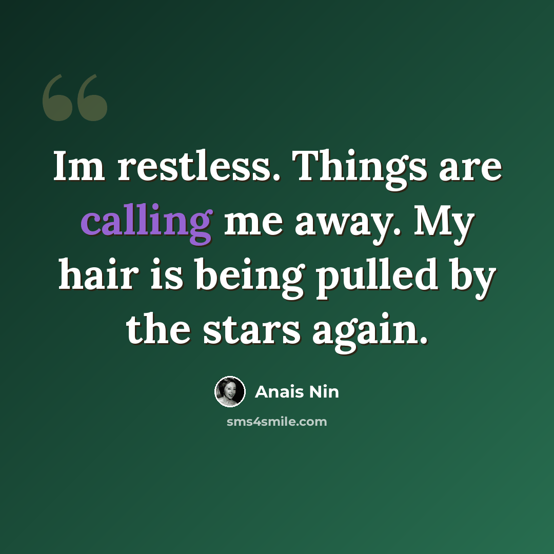 “Im restless. Things are calling me away. My hair is being pulled by the stars again.” quote by Anaïs Nin