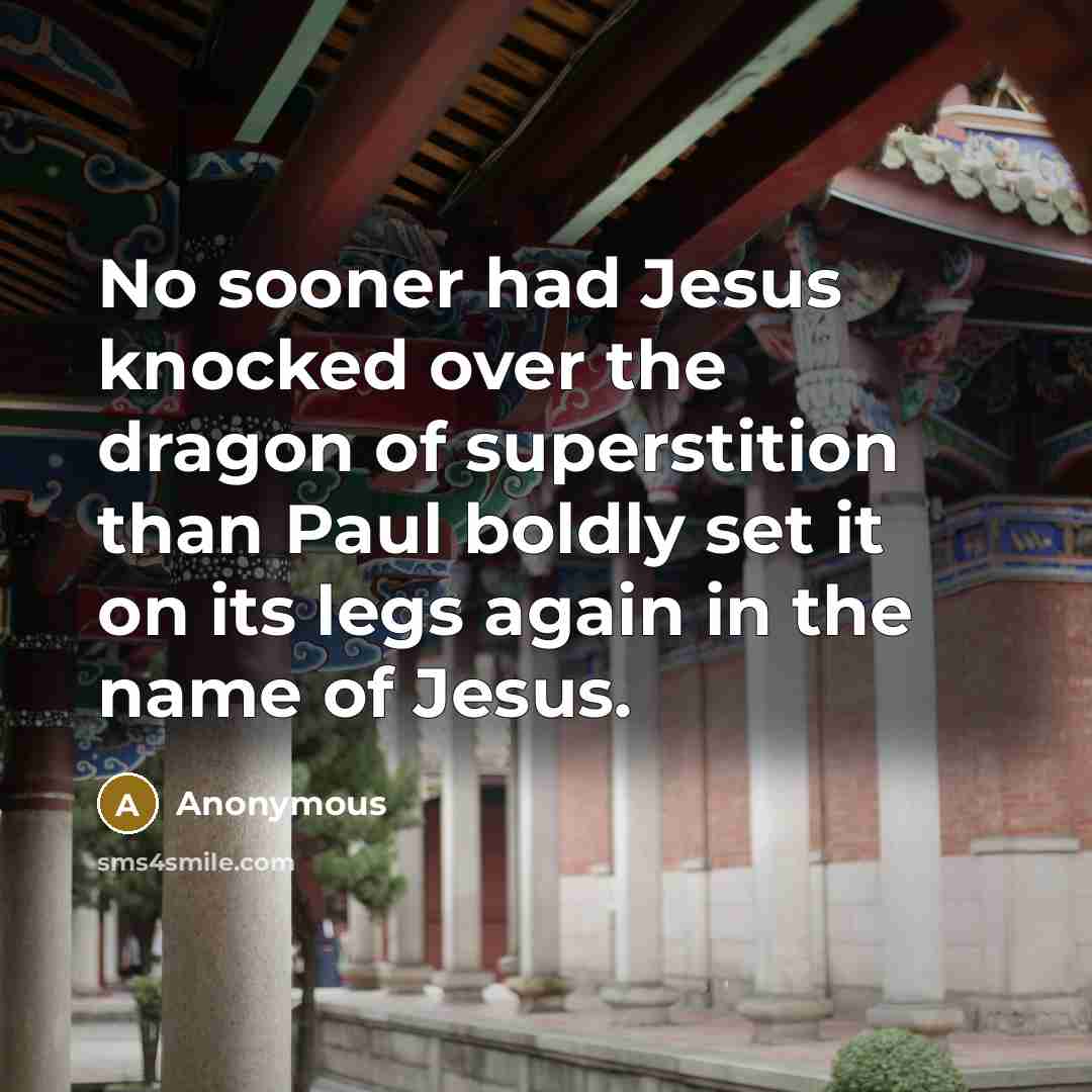 “No sooner had Jesus knocked over the dragon of superstition than Paul boldly set it on its legs again in the name of Jesus.” quote by Anonymous