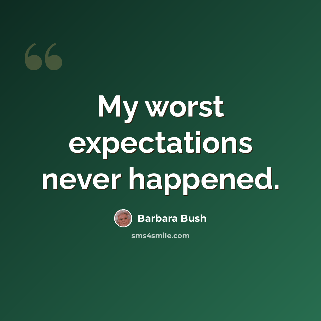 “My worst expectations never happened.” quote by Barbara Bush