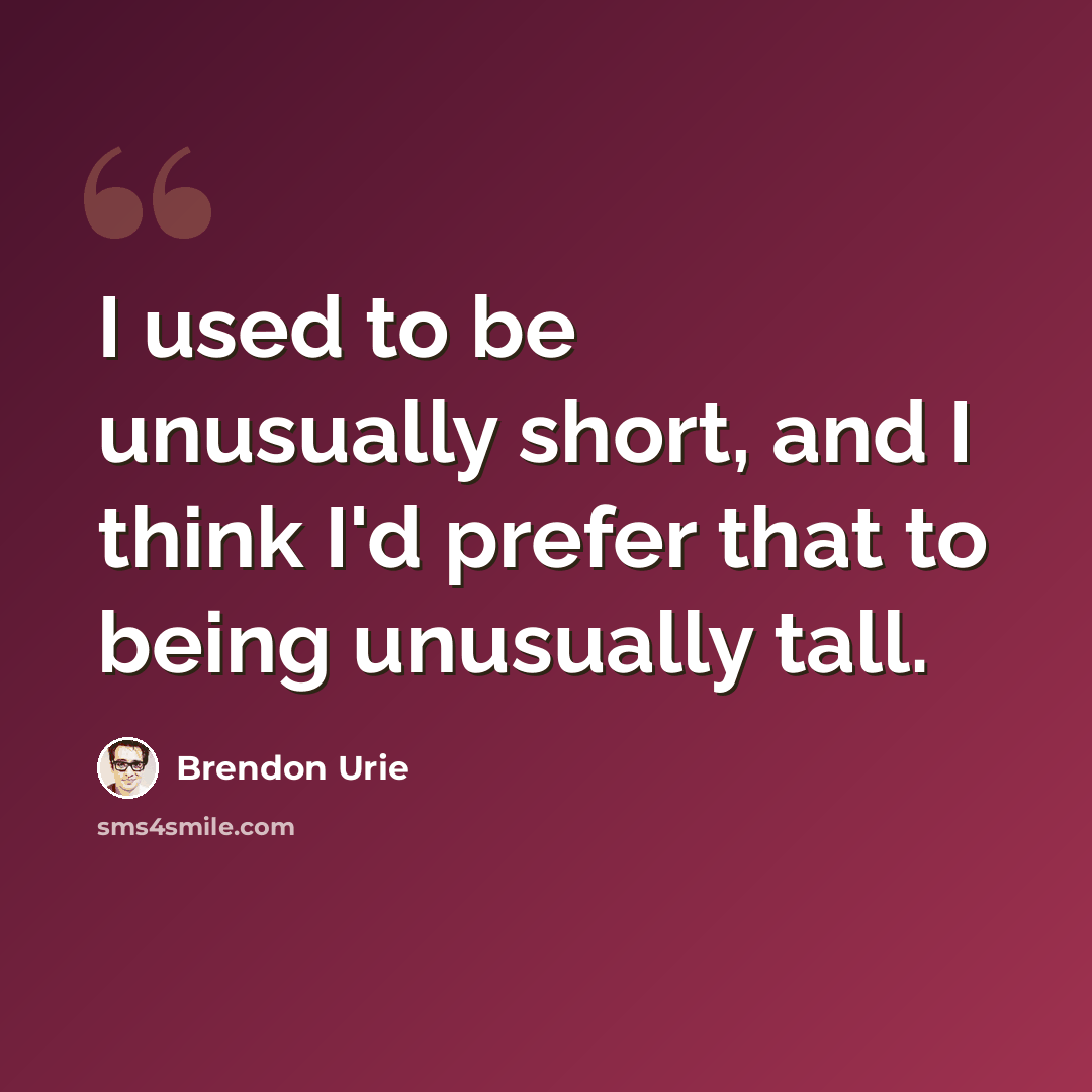 “I used to be unusually short, and I think I'd prefer that to being unusually tall.” quote by Brendon Urie