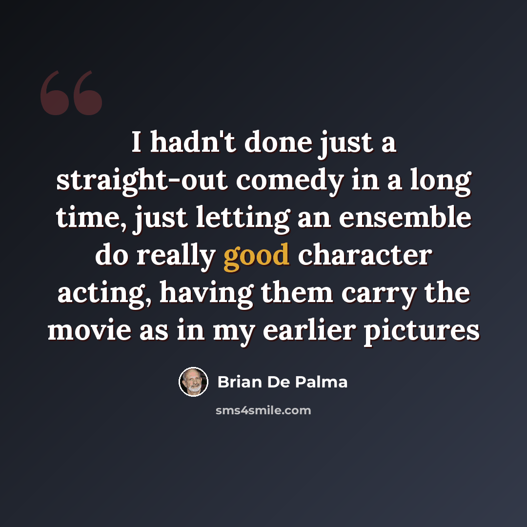 “I hadn't done just a straight-out comedy in a long time, just letting an ensemble do really good character acting, having them carry the movie as in my earlier pictures” quote by Brian De Palma