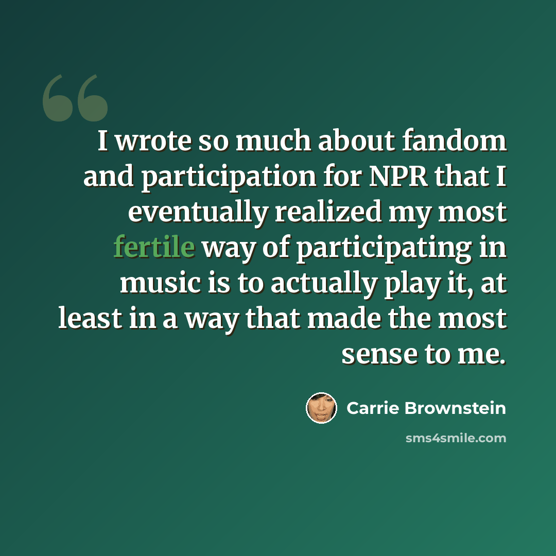 “I wrote so much about fandom and participation for NPR that I eventually realized my most fertile way of participating in music is to actually play it, at least in a way that made the most sense to me.” quote by Carrie Brownstein