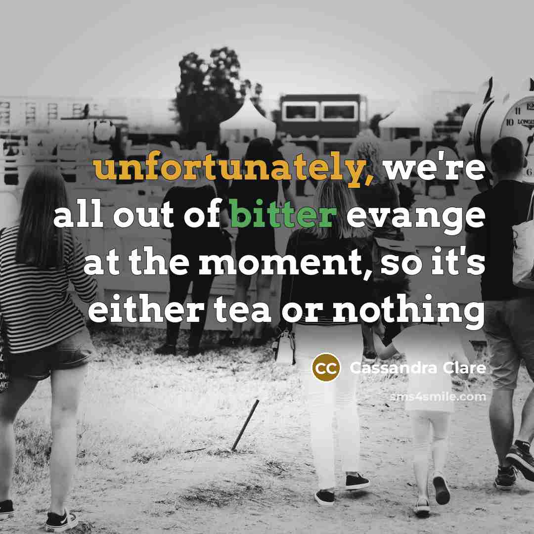 “unfortunately, we're all out of bitter evange at the moment, so it's either tea or nothing” quote by Cassandra Clare