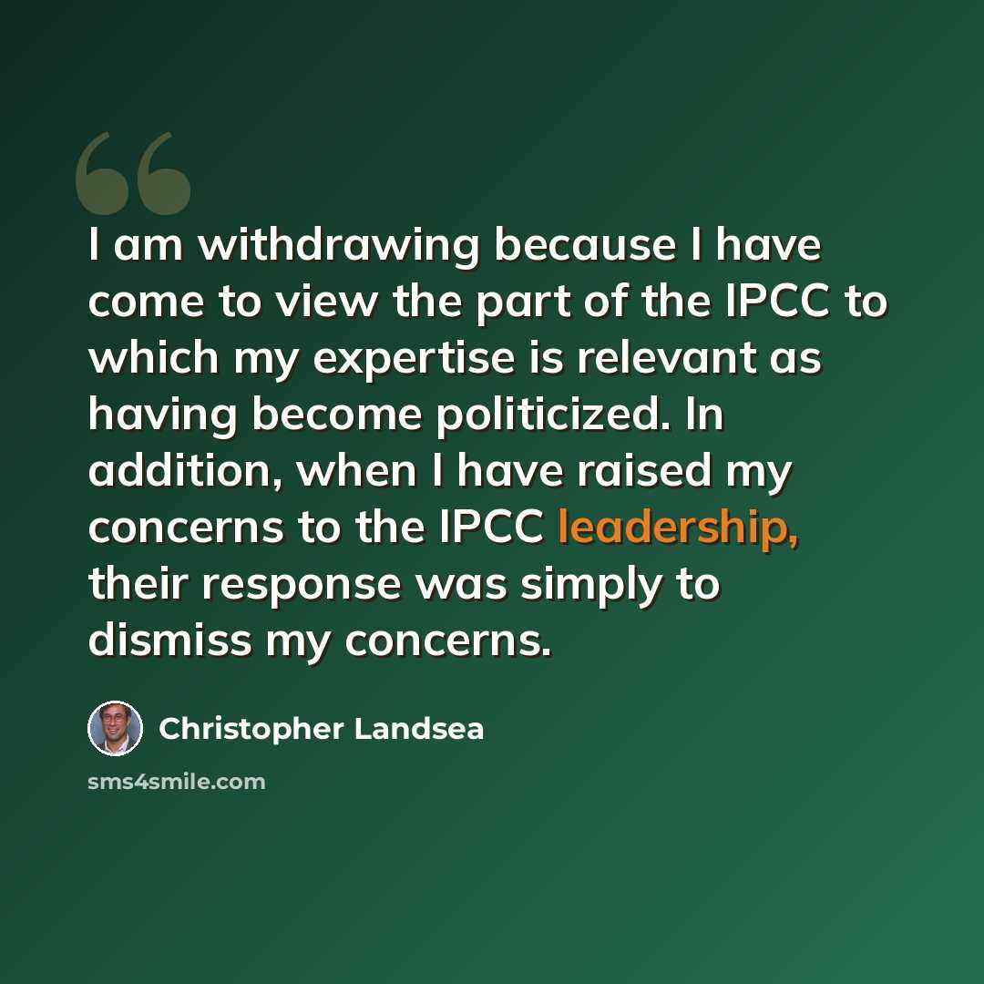 “I am withdrawing because I have come to view the part of the IPCC to which my expertise is relevant as having become politicized. In addition, when I have raised my concerns to the IPCC leadership, their response was simply to dismiss my concerns.” quote by Christopher Landsea