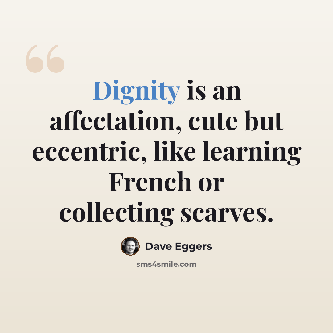 “Dignity is an affectation, cute but eccentric, like learning French or collecting scarves.” quote by Dave Eggers