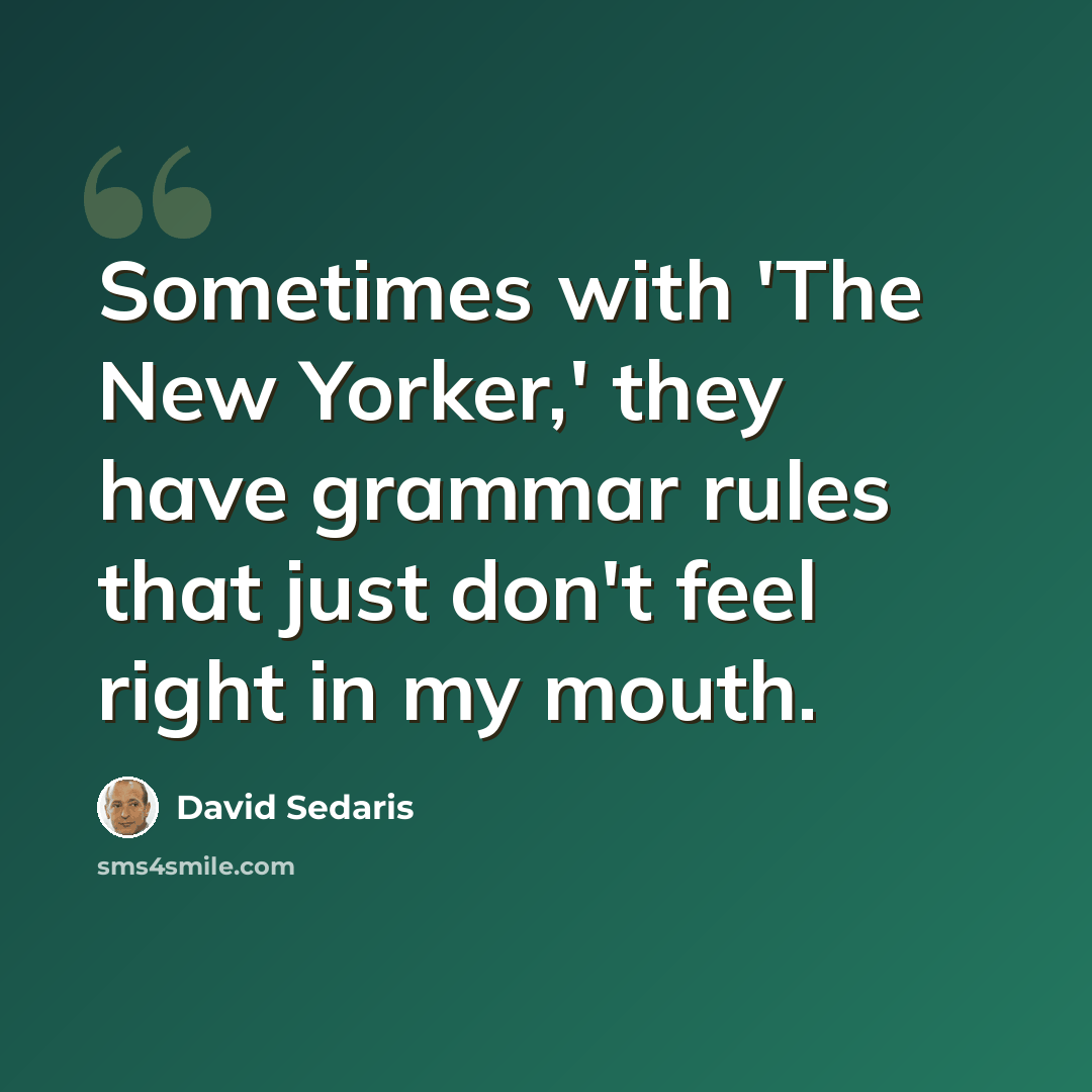 “Sometimes with 'The New Yorker,' they have grammar rules that just don't feel right in my mouth.” quote by David Sedaris