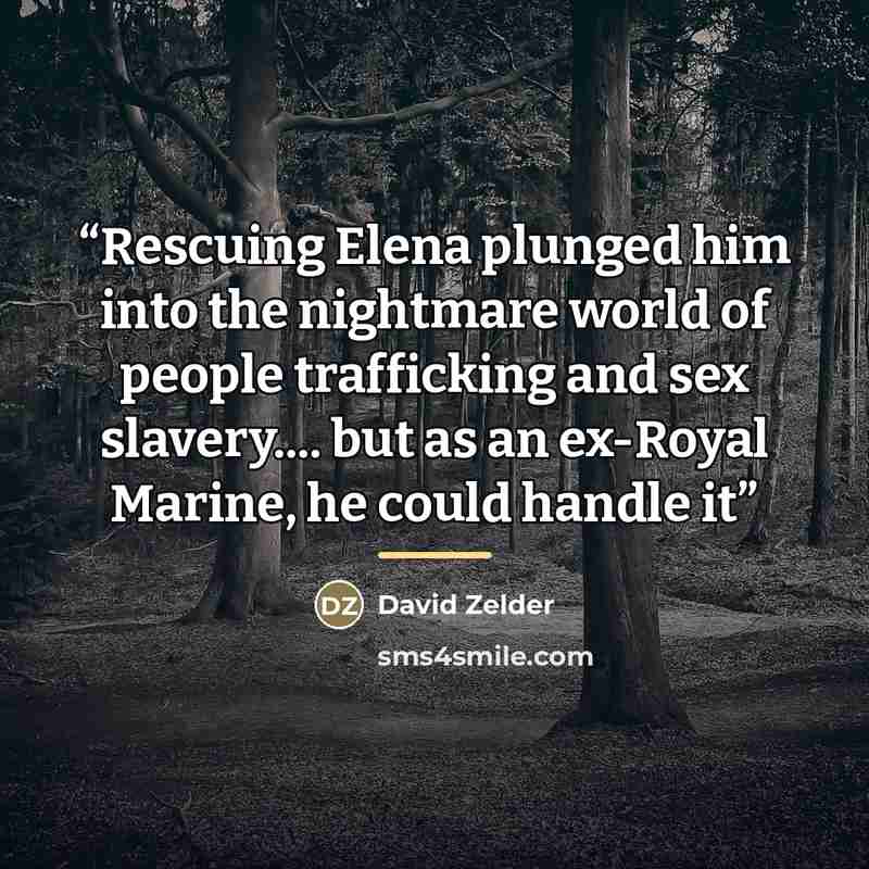 “Rescuing Elena plunged him into the nightmare world of people trafficking and sex slavery… but as an ex-Royal Marine, he could handle it” quote by David Zelder