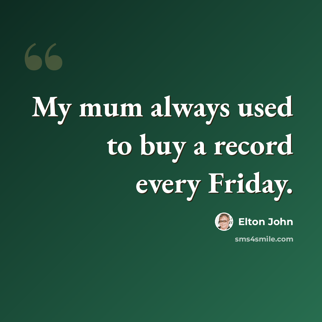 “My mum always used to buy a record every Friday.” quote by Elton John