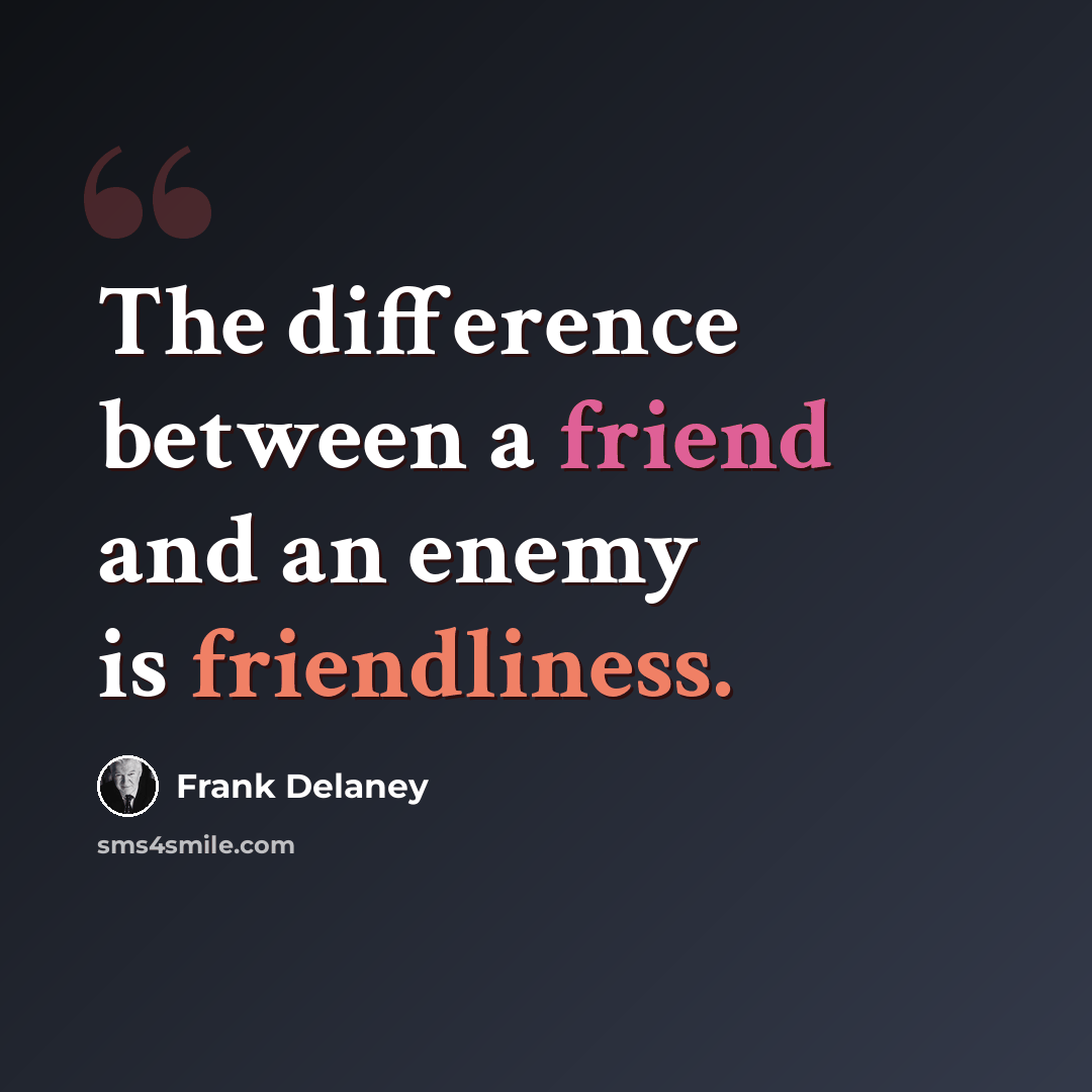 “The difference between a friend and an enemy is friendliness.” quote by Frank Delaney