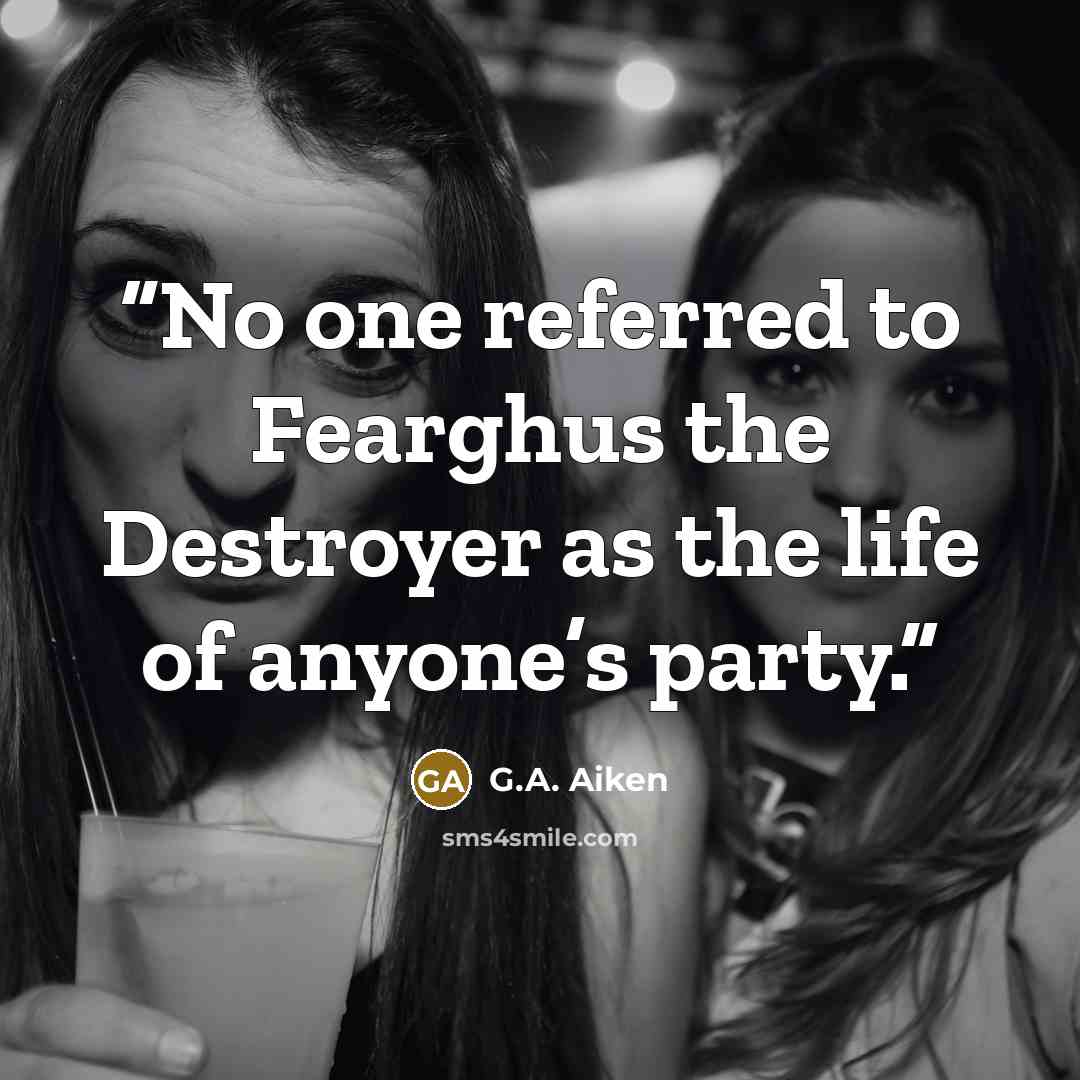 “No one referred to Fearghus the Destroyer as the life of anyone’s party.” quote by G.A. Aiken
