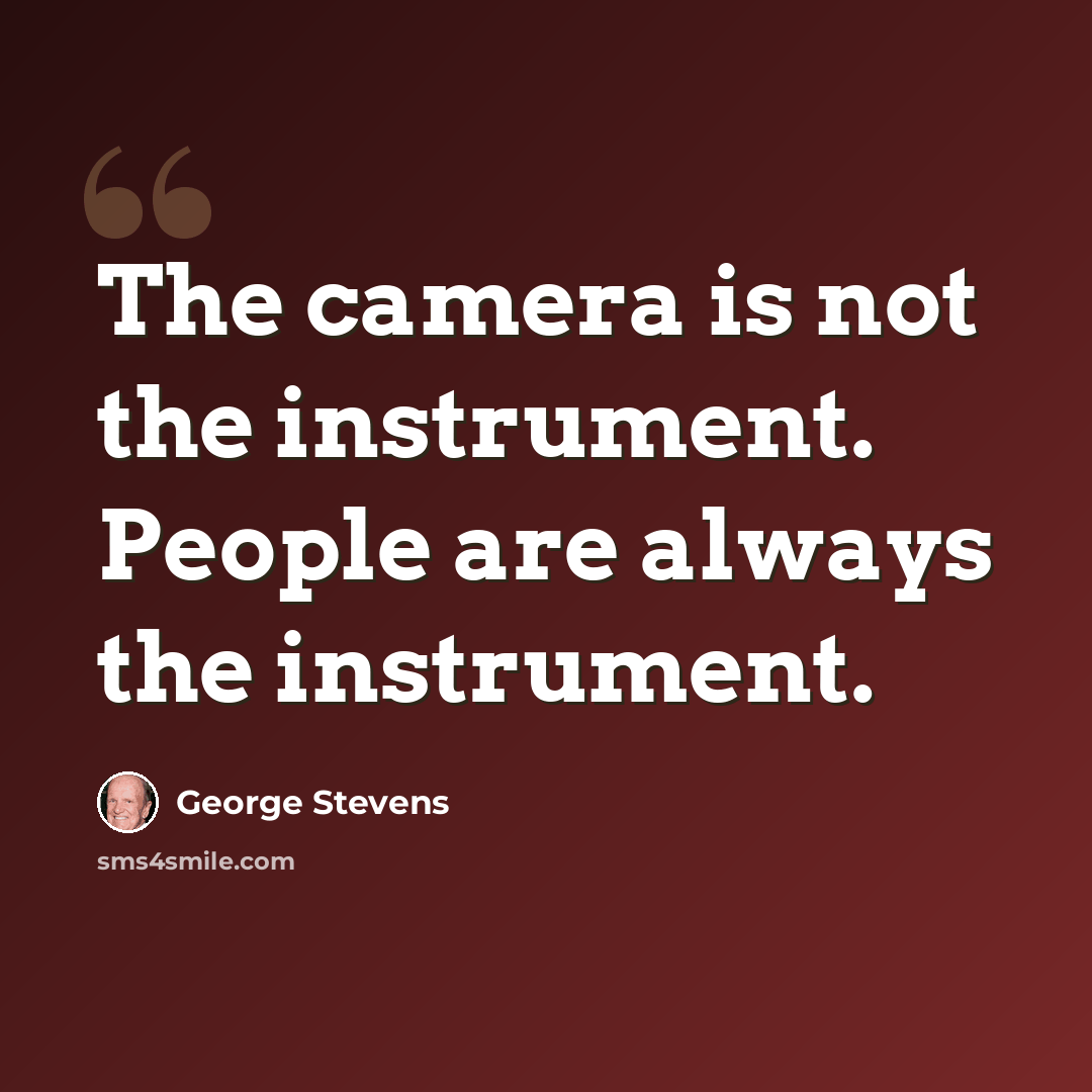 “The camera is not the instrument. People are always the instrument.” quote by George Stevens