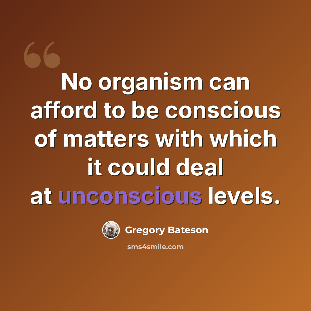 “No organism can afford to be conscious of matters with which it could deal at unconscious levels.” quote by Gregory Bateson