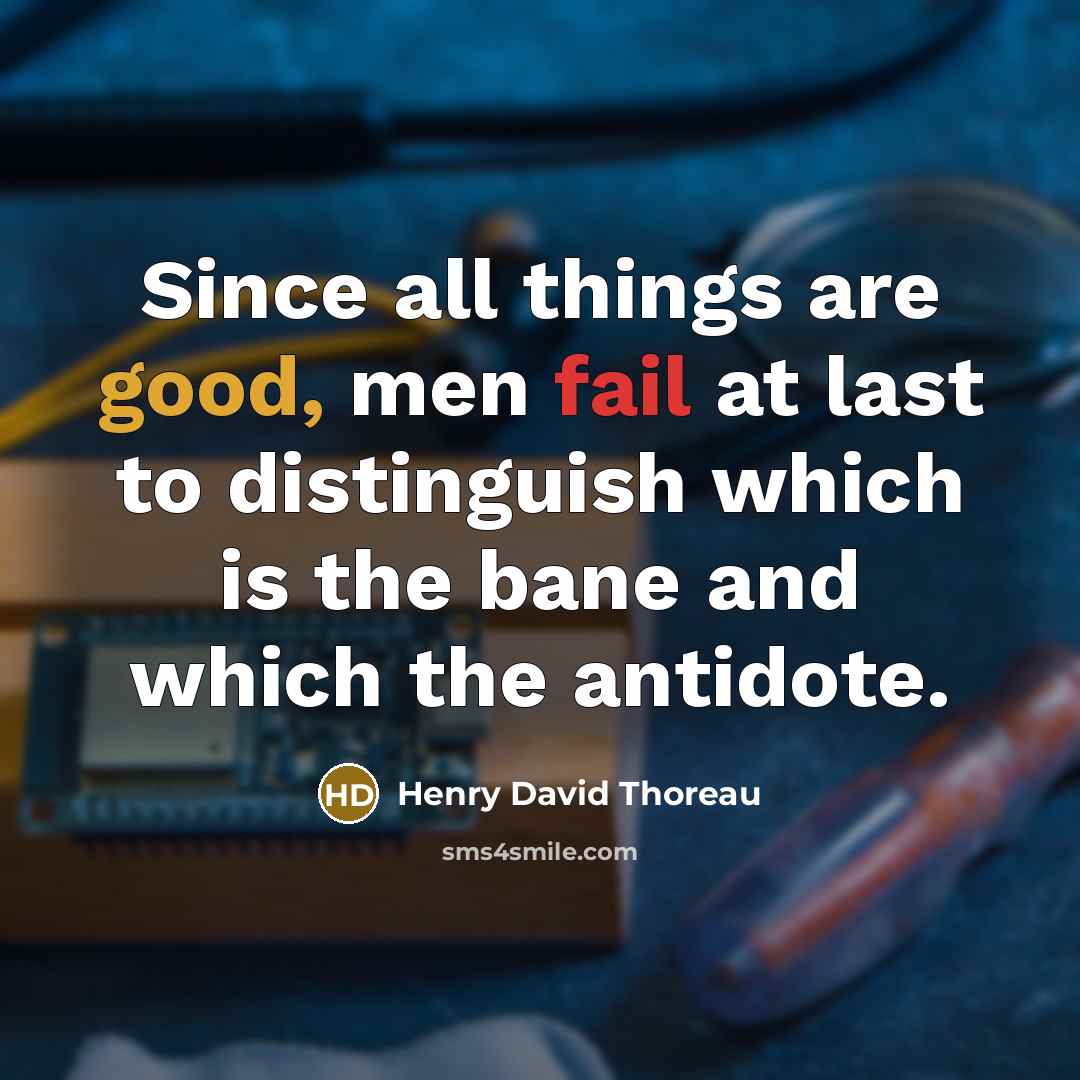 “Since all things are good, men fail at last to distinguish which is the bane and which the antidote.” quote by Henry David Thoreau