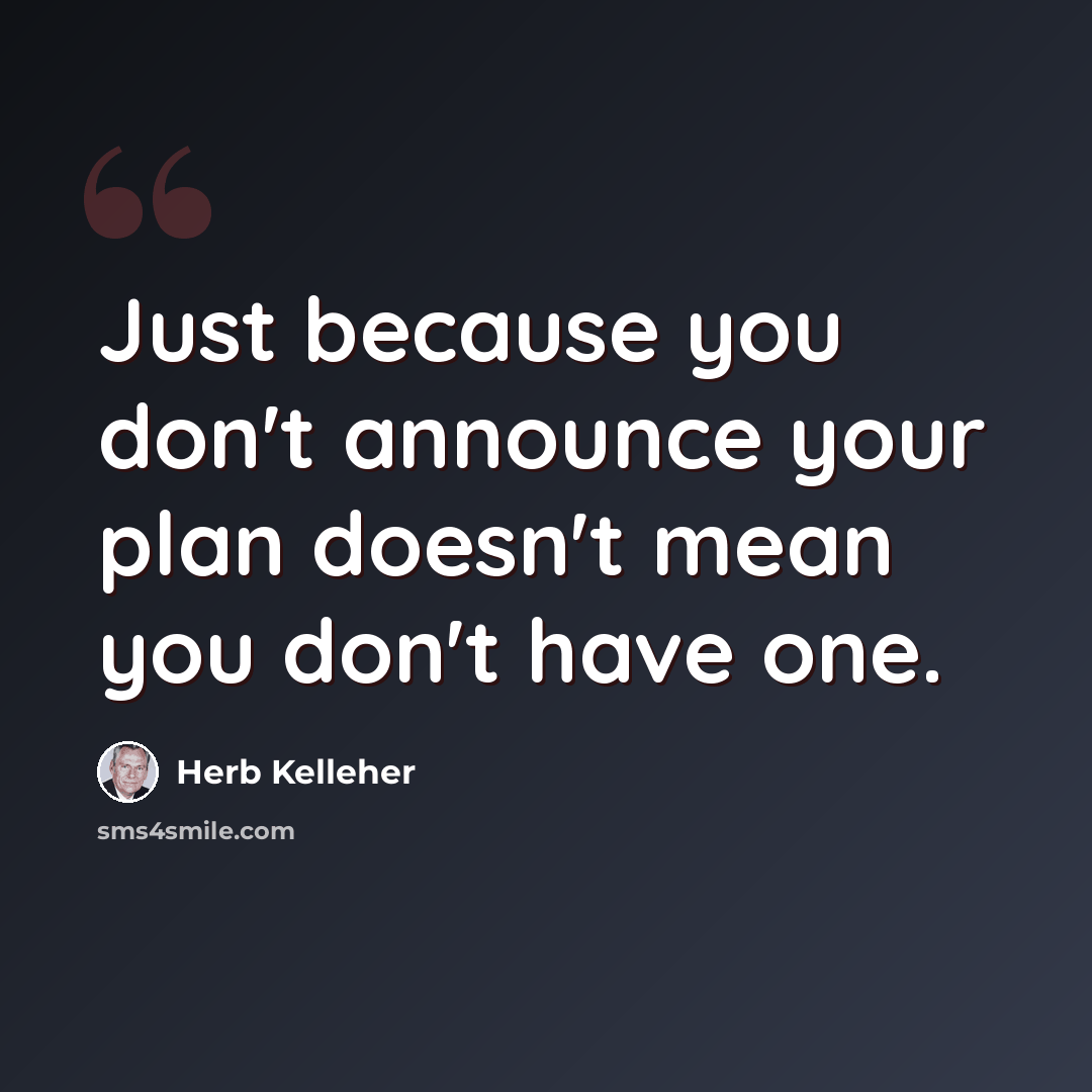 “Just because you don't announce your plan doesn't mean you don't have one.” quote by Herb Kelleher