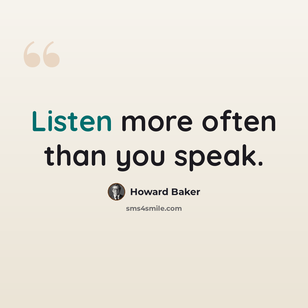 “Listen more often than you speak.” quote by Howard Baker