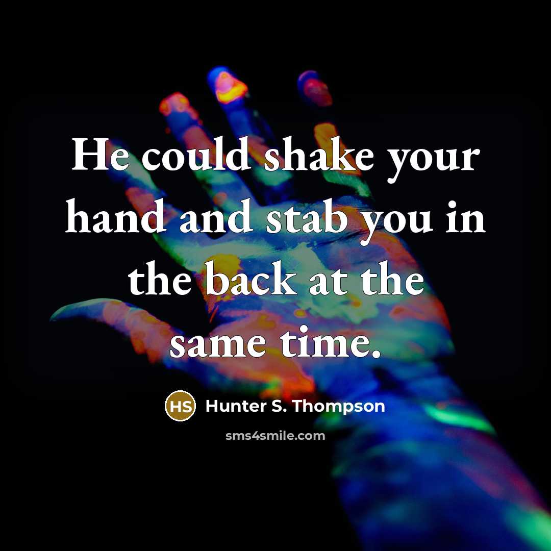 “He could shake your hand and stab you in the back at the same time.” quote by Hunter S. Thompson