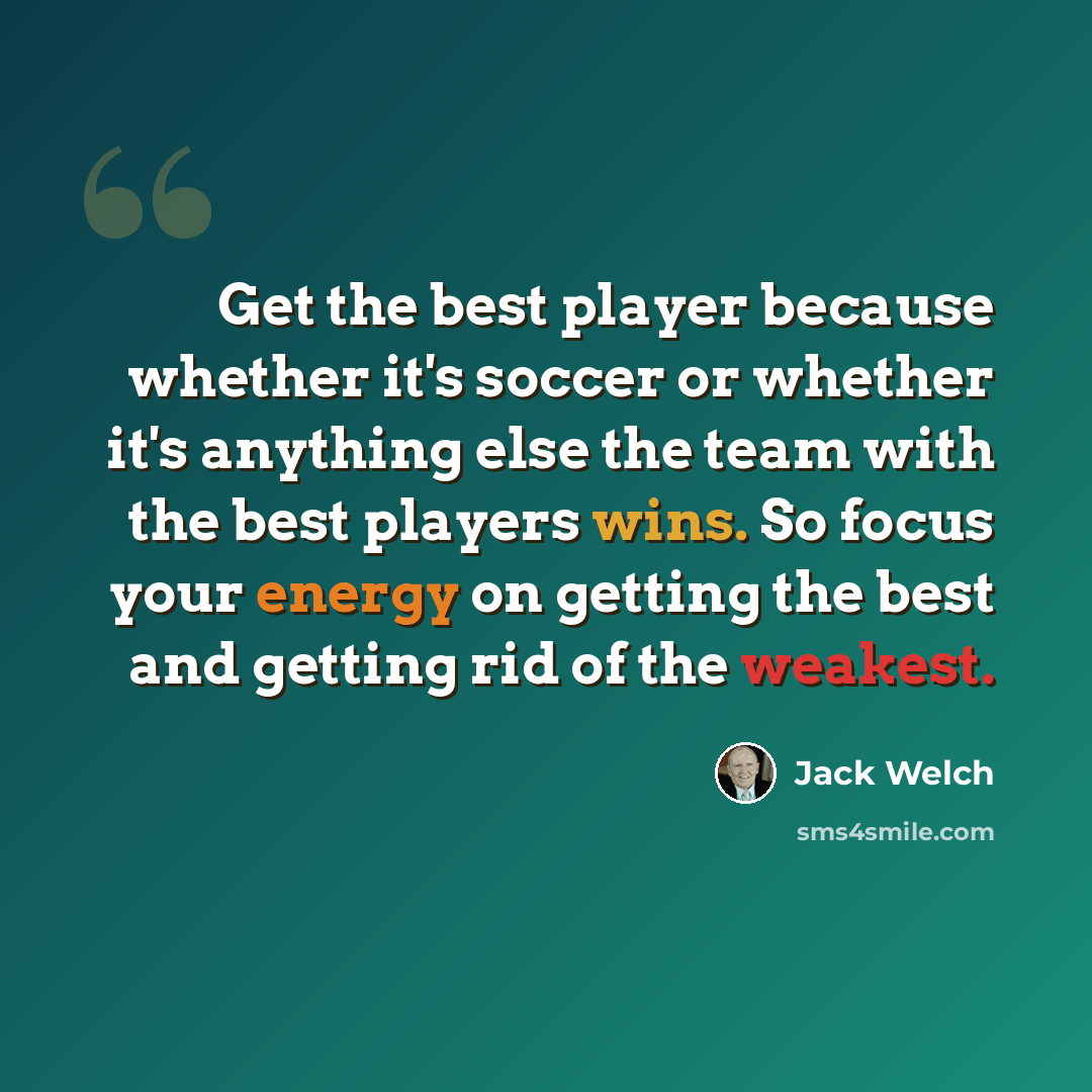“Get the best player because whether it's soccer or whether it's anything else the team with the best players wins. So focus your energy on getting the best and getting rid of the weakest.” quote by Jack Welch