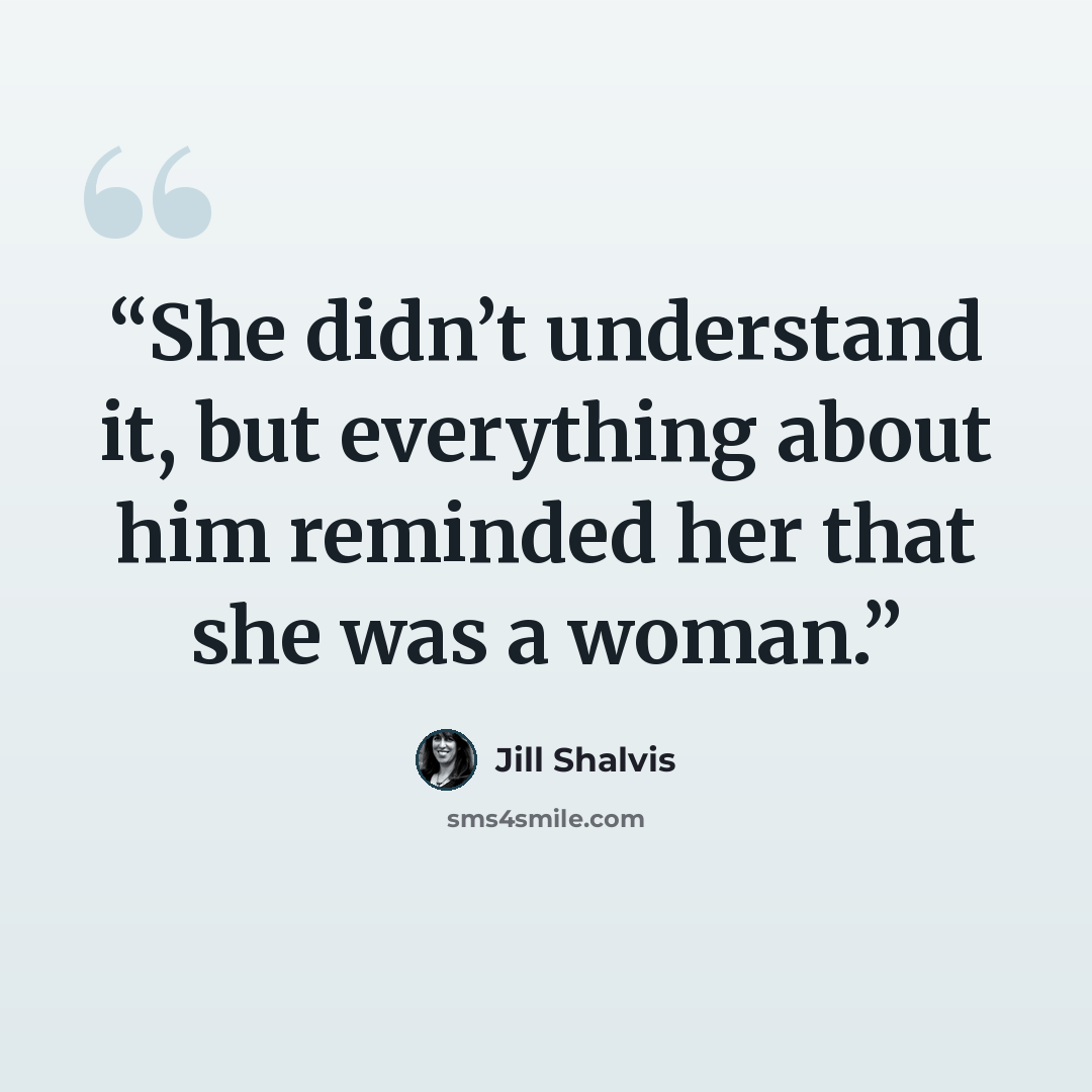 “She didn’t understand it, but everything about him reminded her that she was a woman.” quote by Jill Shalvis