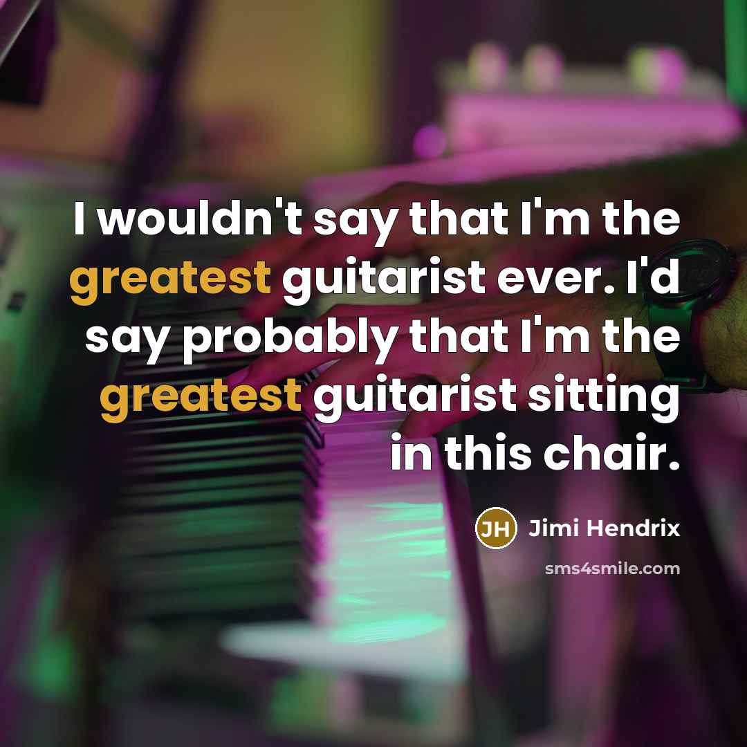 “I wouldn't say that I'm the greatest guitarist ever. I'd say probably that I'm the greatest guitarist sitting in this chair.” quote by Jimi Hendrix