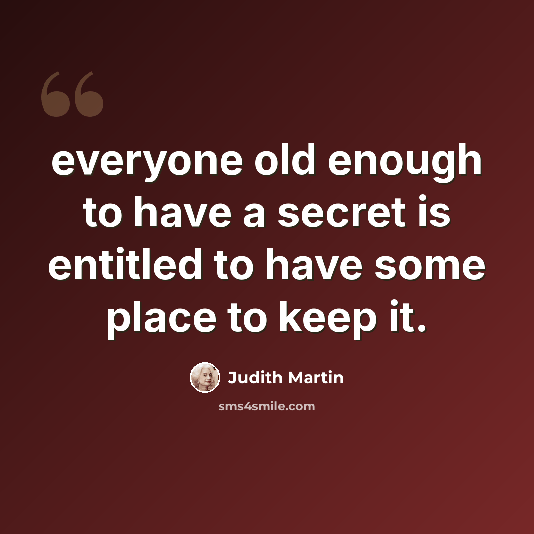“everyone old enough to have a secret is entitled to have some place to keep it.” quote by Judith Martin