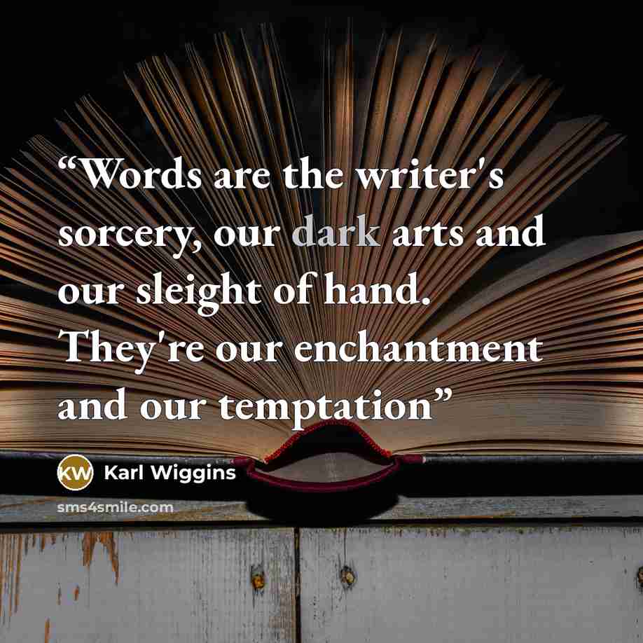 “Words are the writer's sorcery, our dark arts and our sleight of hand. They're our enchantment and our temptation” quote by Karl Wiggins