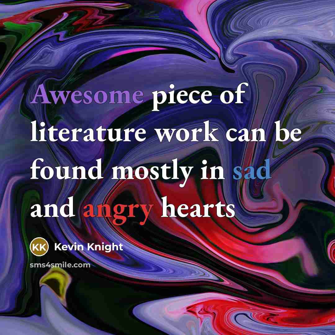 “Awesome piece of literature work can be found mostly in sad and angry hearts” quote by Kevin Knight