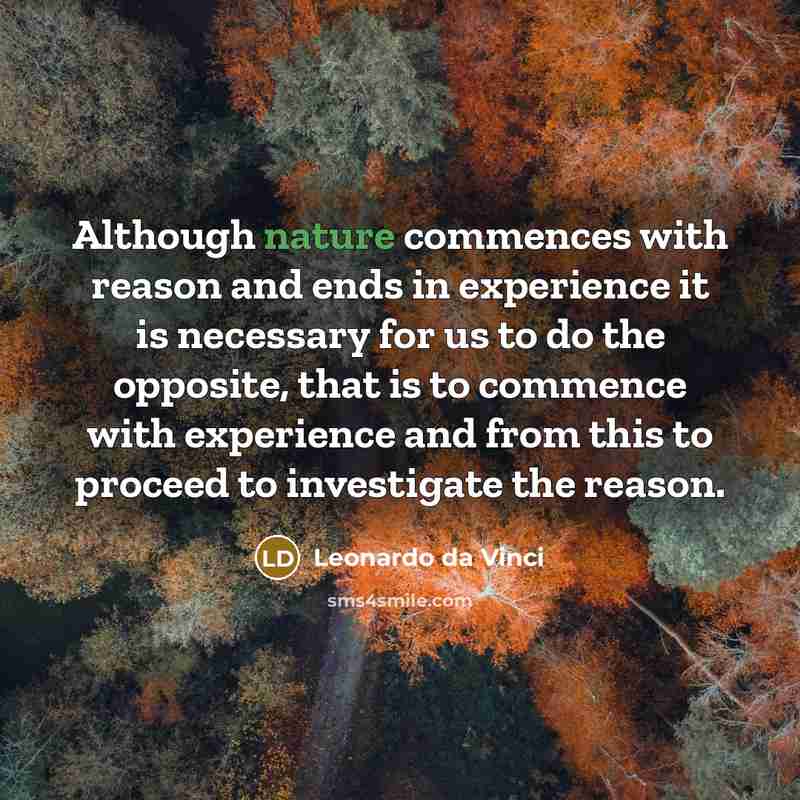 “Although nature commences with reason and ends in experience it is necessary for us to do the opposite, that is to commence with experience and from this to proceed to investigate the reason.” quote by Leonardo da Vinci