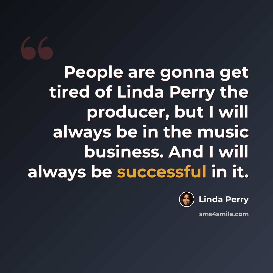“People are gonna get tired of Linda Perry the producer, but I will always be in the music business. And I will always be successful in it.” quote by Linda Perry