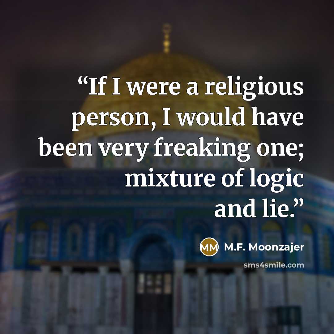 “If I were a religious person, I would have been very freaking one; mixture of logic and lie.” quote by M.F. Moonzajer
