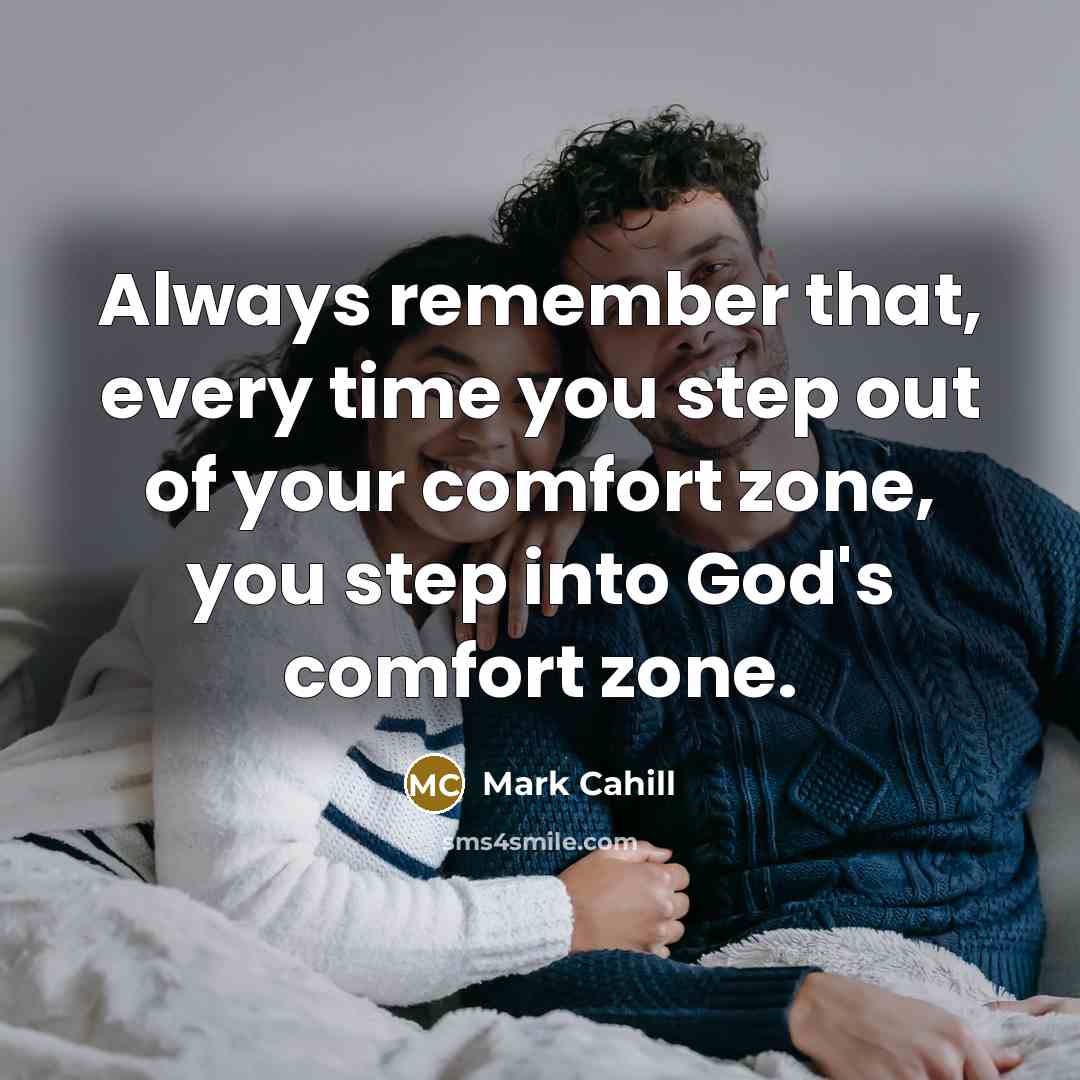 “Always remember that, every time you step out of your comfort zone, you step into God's comfort zone.” quote by Mark Cahill