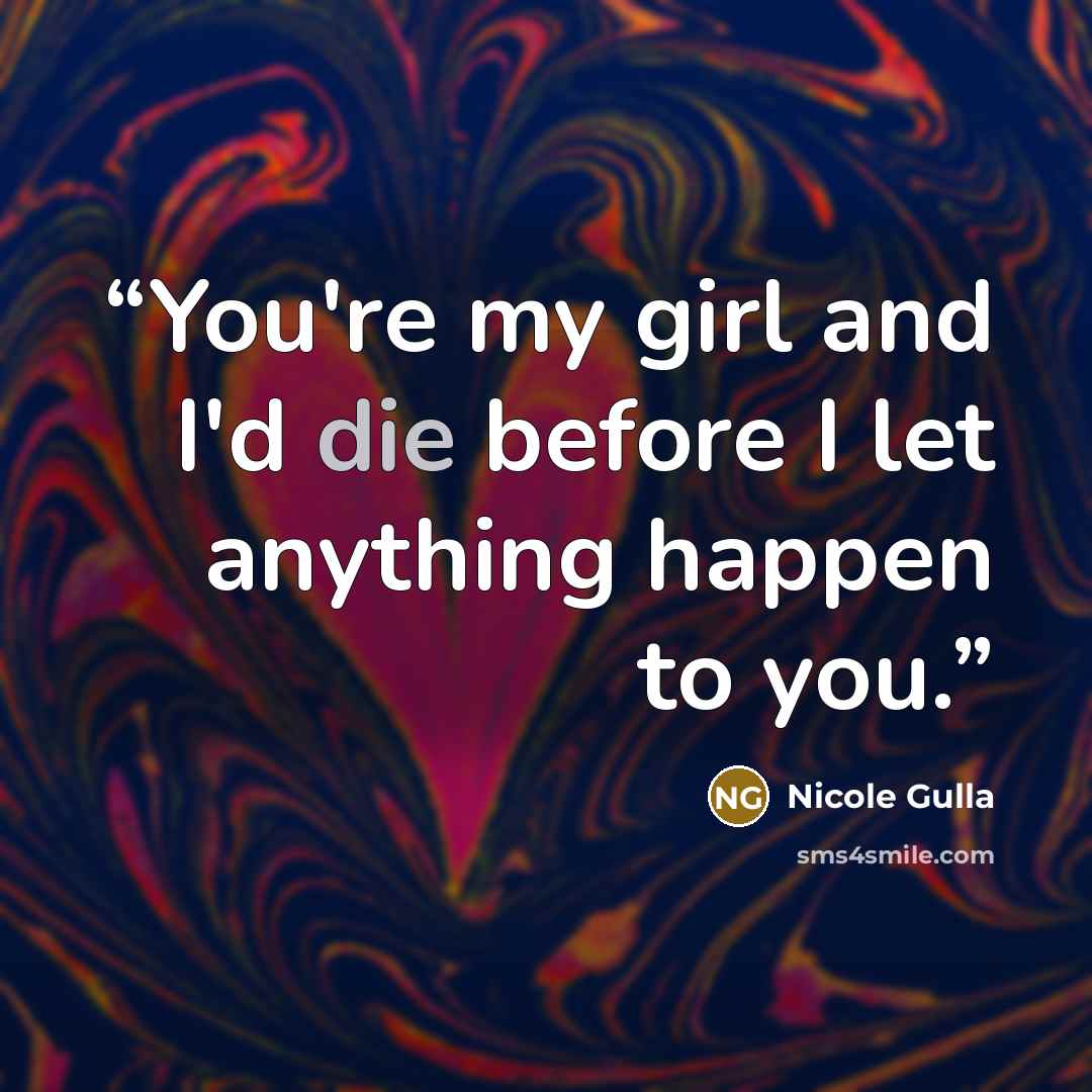 “You're my girl and I'd die before I let anything happen to you.” quote by Nicole Gulla