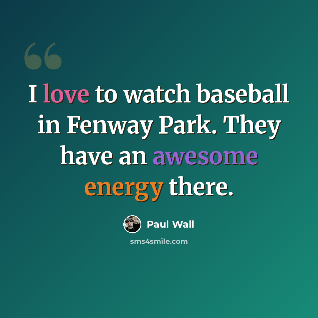 “I love to watch baseball in Fenway Park. They have an awesome energy there.” quote by Paul Wall