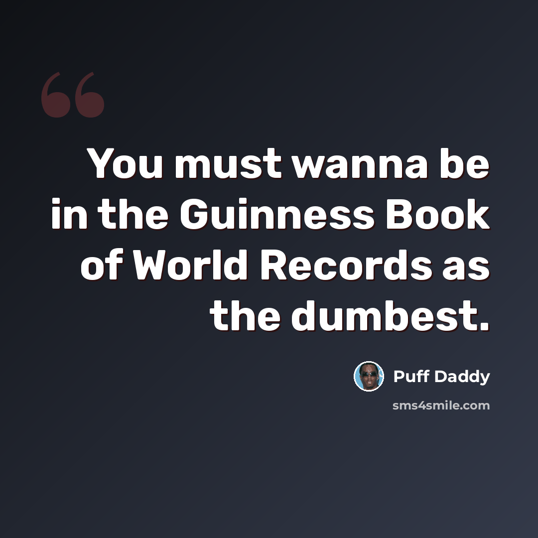 “You must wanna be in the Guinness Book of World Records as the dumbest.” quote by Puff Daddy