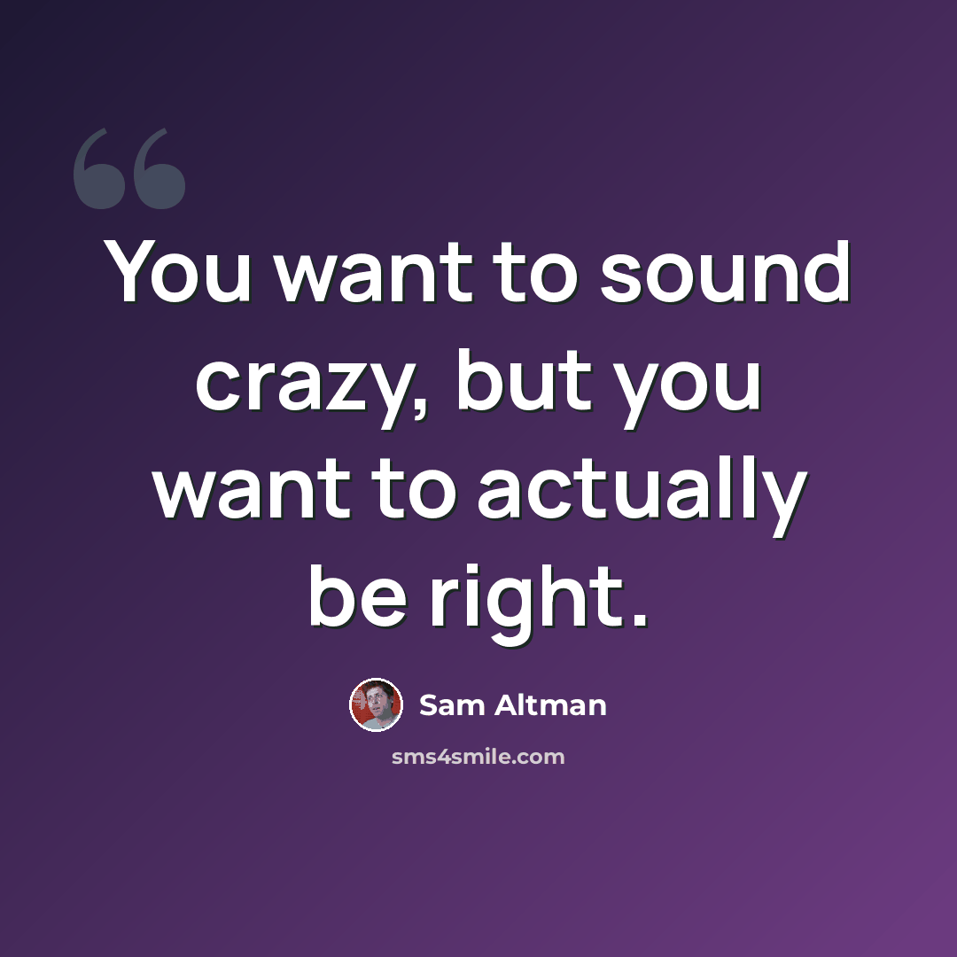 “You want to sound crazy, but you want to actually be right.” quote by Sam Altman
