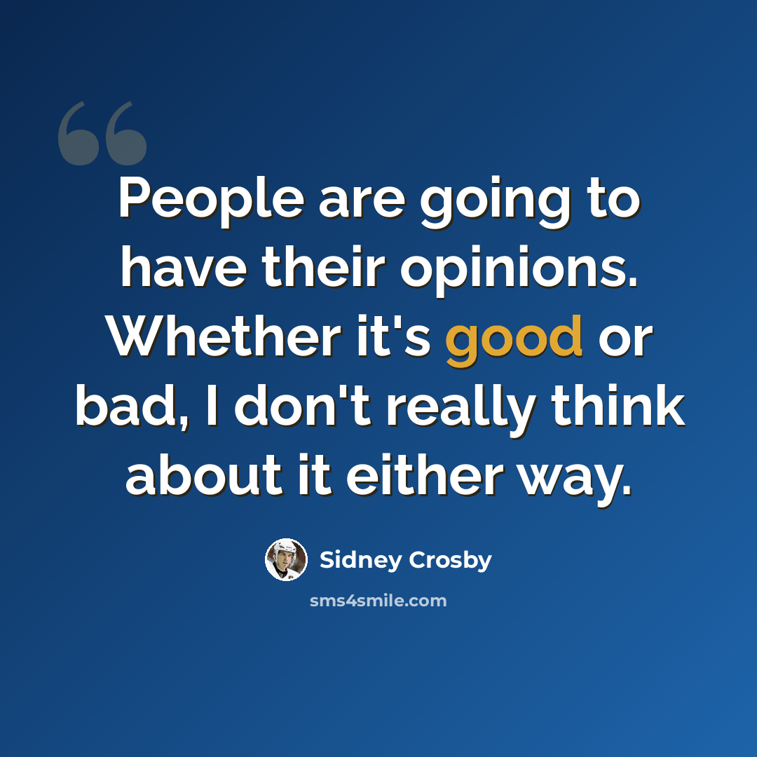 “People are going to have their opinions. Whether it's good or bad, I don't really think about it either way.” quote by Sidney Crosby
