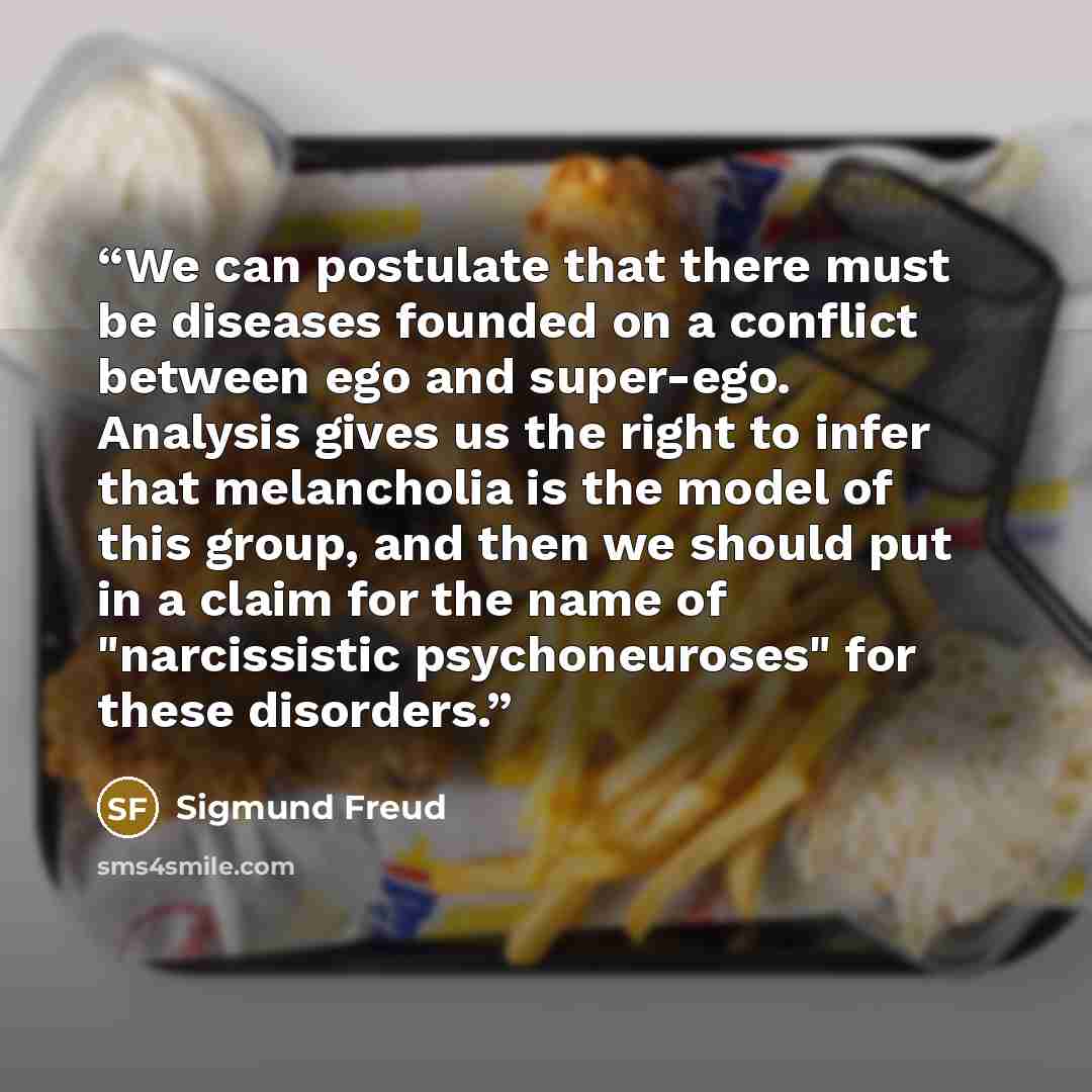“We can postulate that there must be diseases founded on a conflict between ego and super-ego. Analysis gives us the right to infer that melancholia is the model of this group, and then we should put in a claim for the name of "narcissistic psychoneuroses" for these disorders.” quote by Sigmund Freud