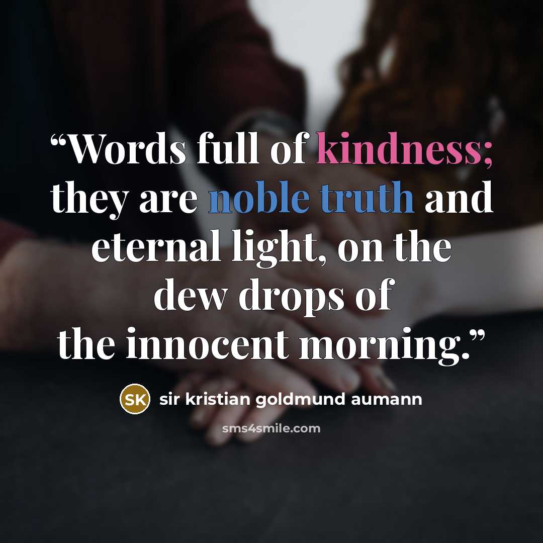 “Words full of kindness; they are noble truth and eternal light, on the dew drops of the innocent morning.” quote by sir kristian goldmund aumann