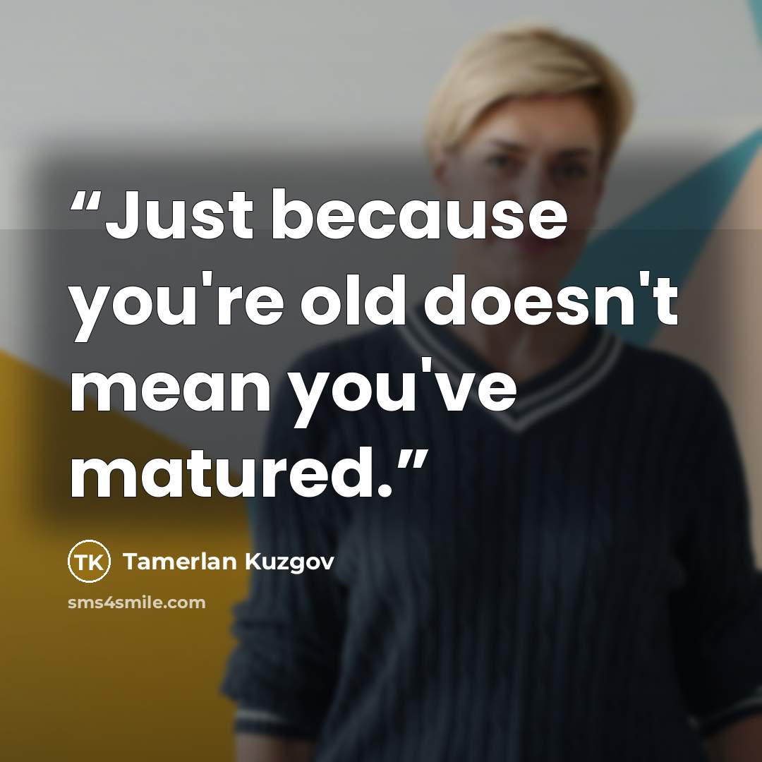 “Just because you're old doesn't mean you've matured.” quote by Tamerlan Kuzgov