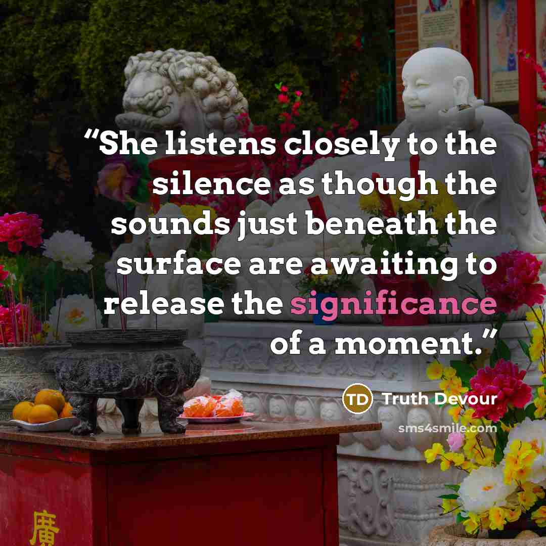 “She listens closely to the silence as though the sounds just beneath the surface are awaiting to release the significance of a moment.” quote by Truth Devour