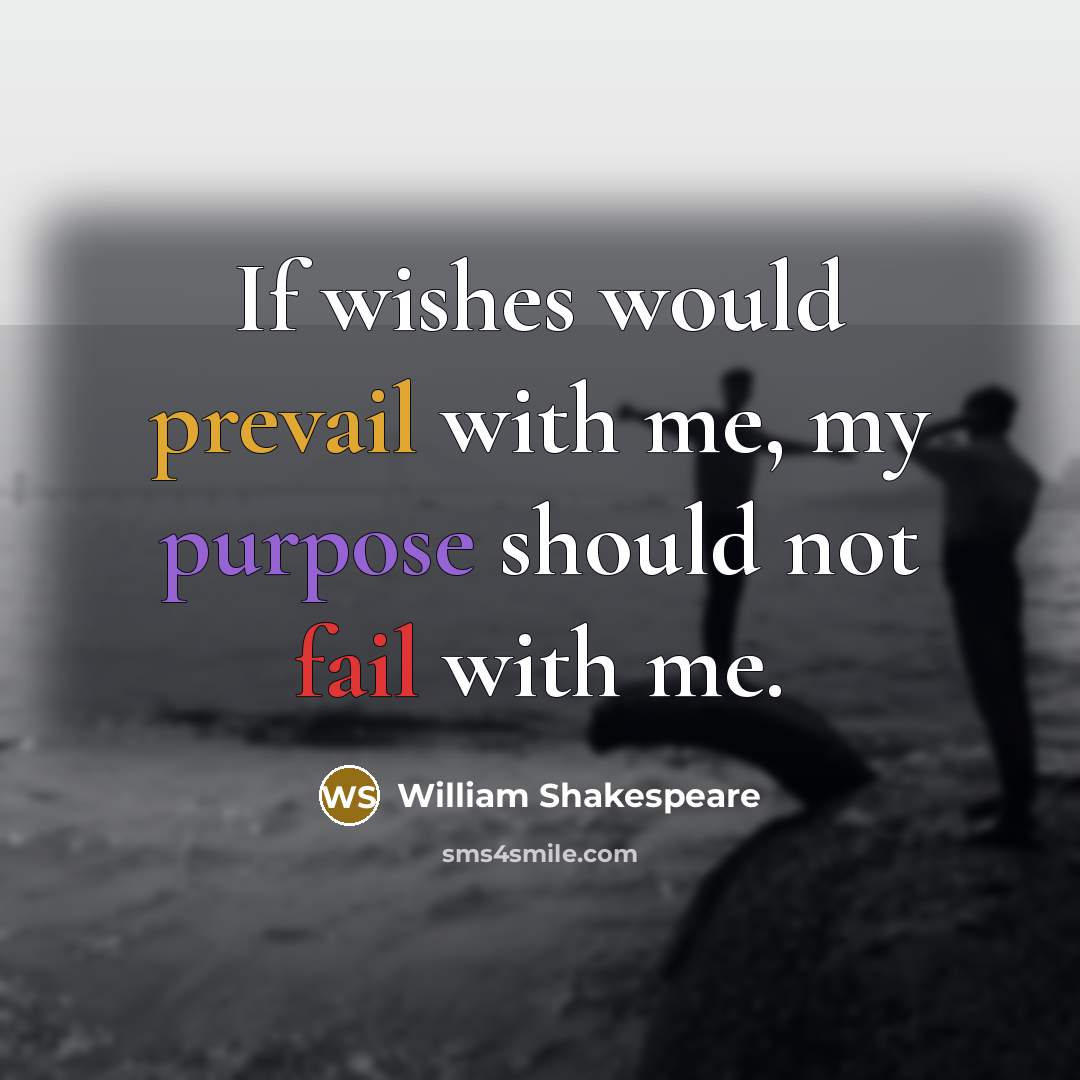 “If wishes would prevail with me, my purpose should not fail with me.” quote by William Shakespeare
