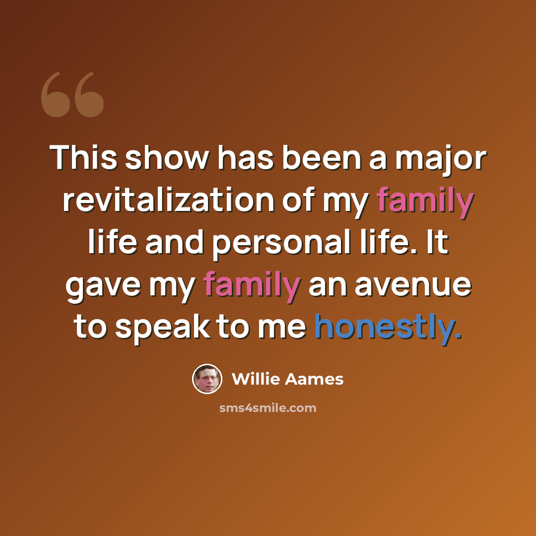 “This show has been a major revitalization of my family life and personal life. It gave my family an avenue to speak to me honestly.” quote by Willie Aames