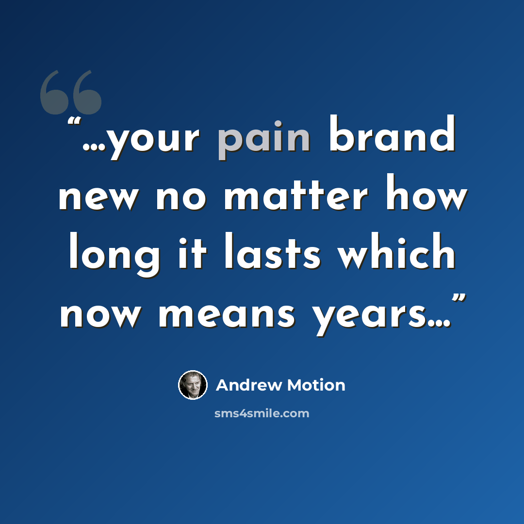 “...your pain brand new no matter how long it lasts which now means years...” quote by Andrew Motion