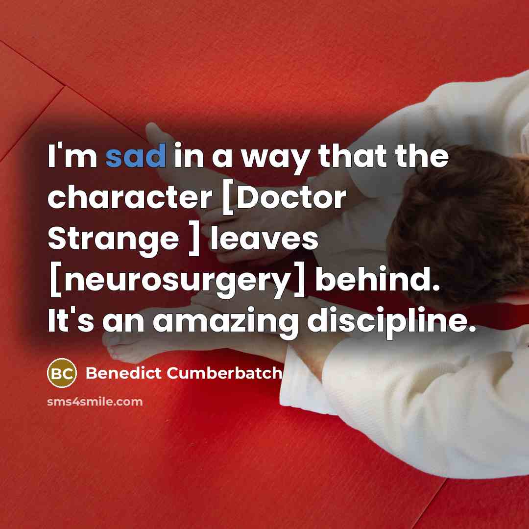 “I'm sad in a way that the character [Doctor Strange ] leaves [neurosurgery] behind. It's an amazing discipline.” quote by Benedict Cumberbatch