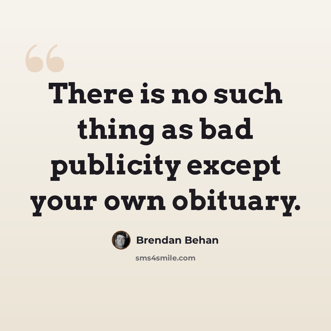 “There is no such thing as bad publicity except your own obituary.” quote by Brendan Behan