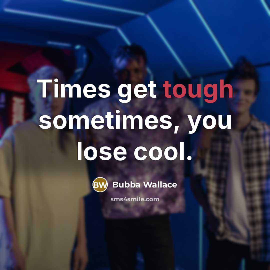 “Times get tough sometimes, you lose cool.” quote by Bubba Wallace