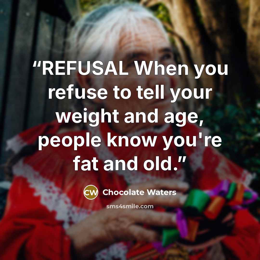 “REFUSAL When you refuse to tell your weight and age, people know you're fat and old.” quote by Chocolate Waters