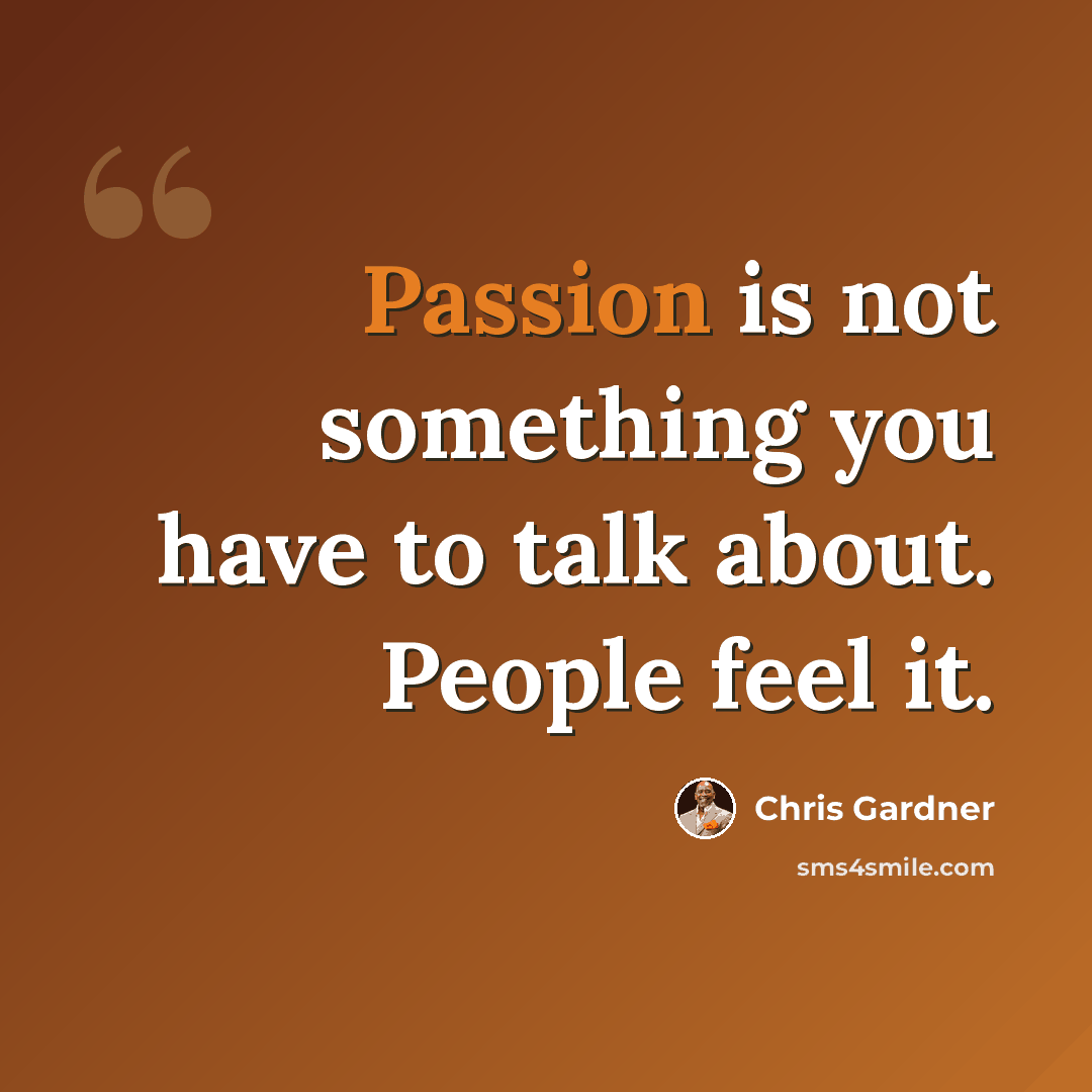 “Passion is not something you have to talk about. People feel it.” quote by Chris Gardner